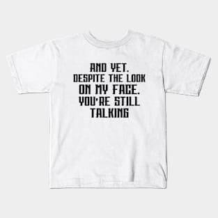 AND YET, DESPITE THE LOOK ON MY FACE, YOU'RE STILL TALKING Kids T-Shirt